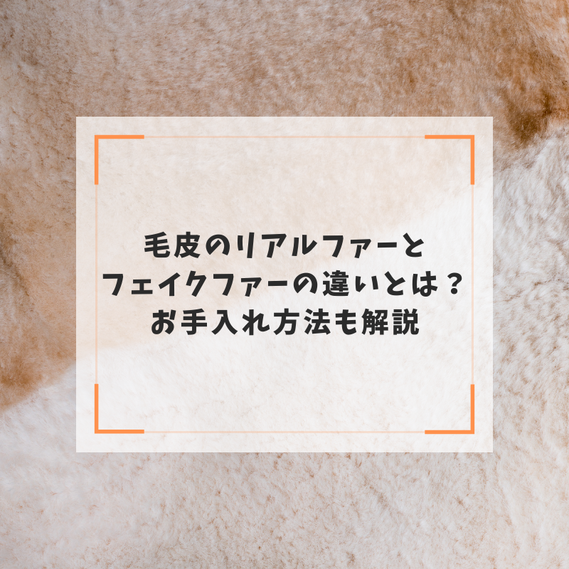 毛皮のリアルファーとフェイクファーの違いとは？お手入れ方法も解説