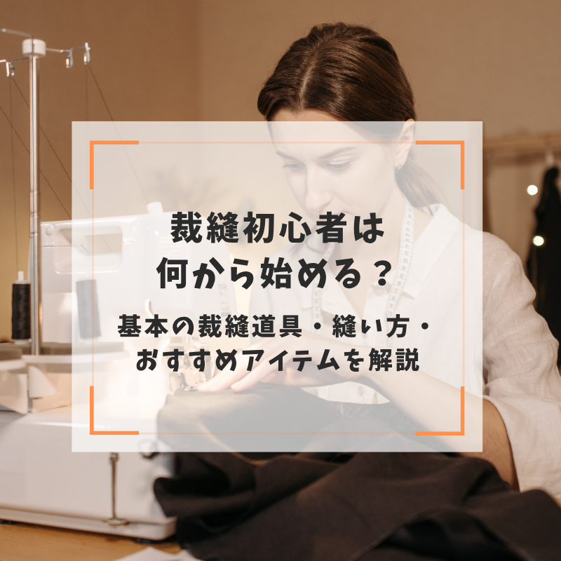 裁縫初心者は何から始める？基本の裁縫道具・縫い方・おすすめアイテムを解説