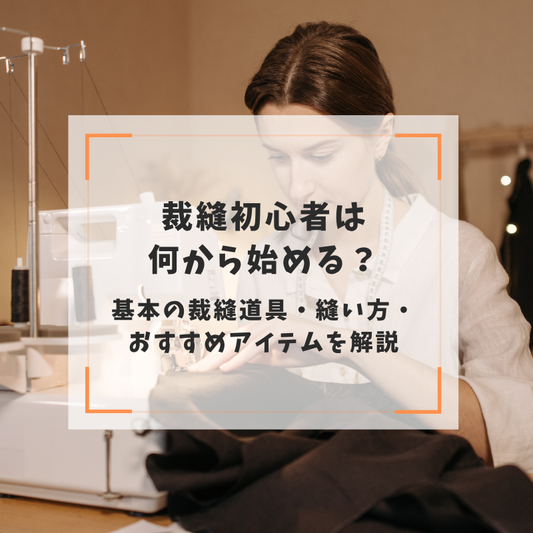 裁縫初心者は何から始める？基本の裁縫道具・縫い方・おすすめアイテムを解説