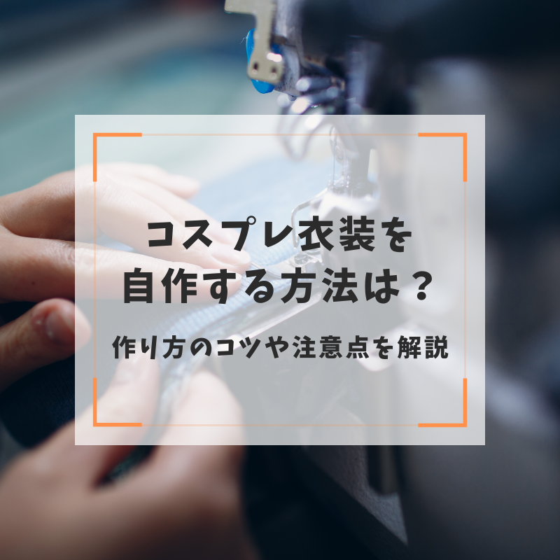 コスプレ衣装を自作する方法は？作り方のコツや注意点を解説