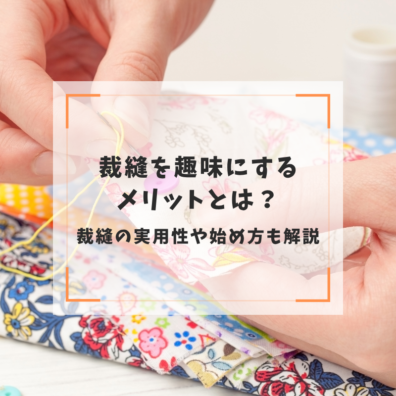 裁縫を趣味にするメリットとは？裁縫の実用性や始め方も解説