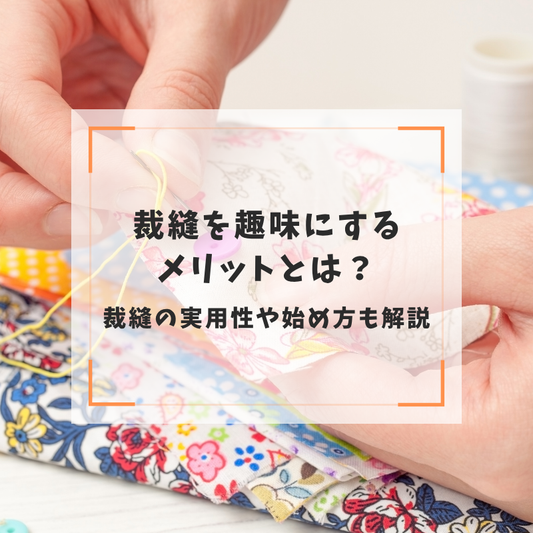 裁縫を趣味にするメリットとは？裁縫の実用性や始め方も解説