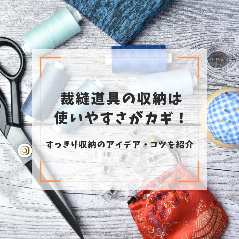 裁縫道具の収納は使いやすさがカギ！すっきり収納のアイデア・コツを紹介