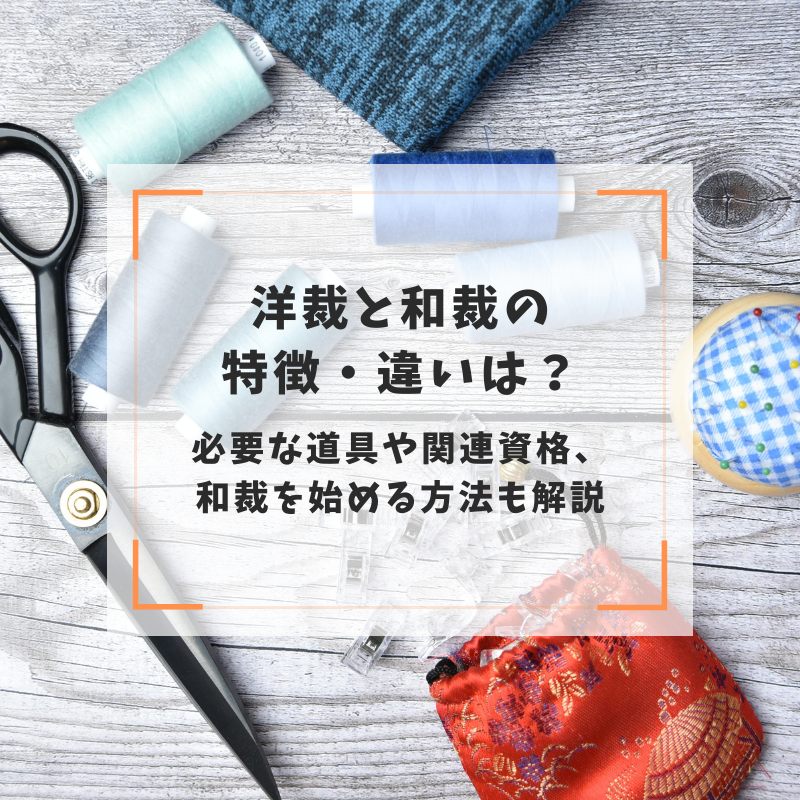 洋裁と和裁の特徴・違いは？必要な道具や関連資格、和裁を始める方法も解説