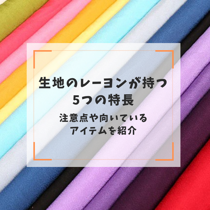 生地のレーヨンが持つ5つの特長｜注意点や向いているアイテムを紹介